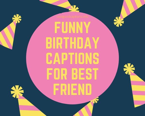 Funny Birthday Captions For Best Friend